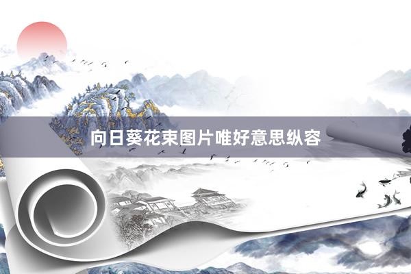 向日葵花束图片唯好意思纵容