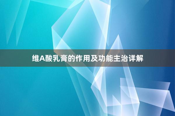 维A酸乳膏的作用及功能主治详解