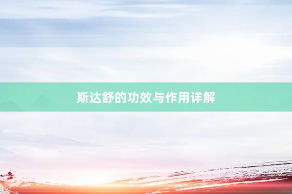 斯达舒的功效与作用详解