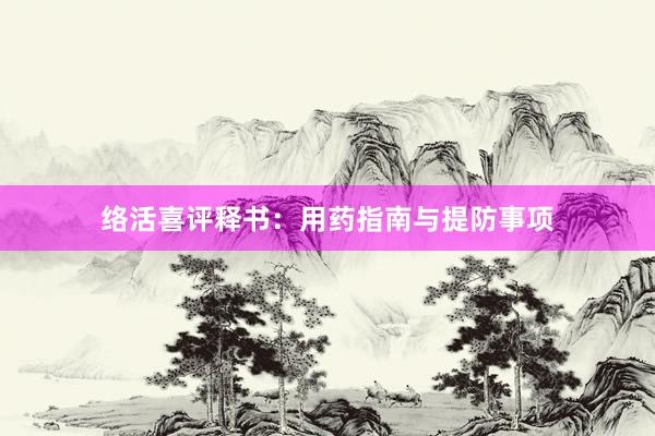 络活喜评释书：用药指南与提防事项