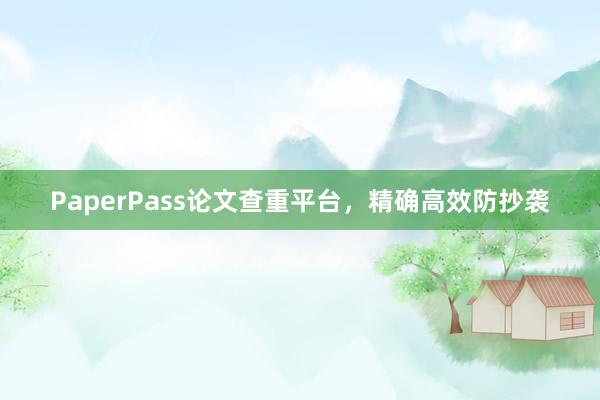 PaperPass论文查重平台,精确高效防抄袭